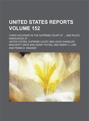 United States reports; cases adjudged in the Supreme Court at  and rules announced at  Volume 152,1150763795,9781150763793