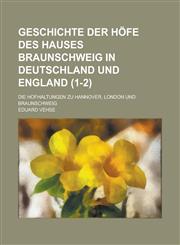 Geschichte Der Hofe Des Hauses Braunschweig in Deutschland Und England; Die Hofhaltungen Zu Hannover, London Und Braunschweig (1-2 ),1234880156,9781234880156