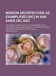 Mission Architecture as Examplified [Sic] in San Xaier del Bac; Including a Complete List of the Missions in the Southwest Also a Bibliography of the,1235841987,9781235841989