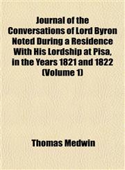 Journal of the Conversations of Lord Byron Noted During a Residence With His Lordship at Pisa, in the Years 1821 and 1822 (Volume 1),1152355465,9781152355460