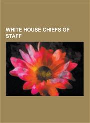 White House Chiefs of Staff Donald Rumsfeld, Alexander Haig, H. R. Haldeman, Dick Cheney, Rahm Emanuel, Leon Panetta, James Baker, John H. Sununu,,1230499571,9781230499574