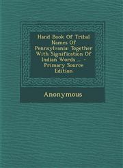 Hand Book of Tribal Names of Pennsylvania Together with Signification of Indian Words ... - Primary Source Edition,1295471027,9781295471027