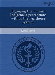 Engaging the liminal Indigenous perceptions within the healthcare system.,1249900069,9781249900061