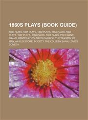 1860s Plays (Study Guide) 1860 Plays, 1861 Plays, 1862 Plays, 1864 Plays, 1865 Plays, 1867 Plays, 1868 Plays, 1869 Plays, Peer Gynt, Brand,1156035627,9781156035627