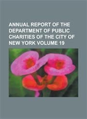 Annual report of the Department of Public Charities of the City of New York Volume 19,123429205X,9781234292058