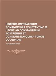 Historia Imperatorum Romanorum a Constantino M. usque ad Constantinum postremum et Constantinopolim a Turcis occupatam,1234250403,9781234250409