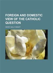 Foreign and Domestic View of the Catholic Question,1154577163,9781154577167