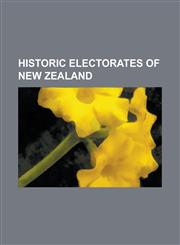 Historic Electorates of New Zealand Akaroa (New Zealand Electorate), Albany (New Zealand Electorate), Aoraki (New Zealand Electorate), Arch Hill (New,1230665293,9781230665290