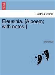 Eleusinia. [A poem; with notes.],1241041008,9781241041007