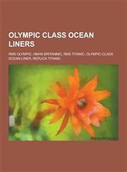 Olympic Class Ocean Liners RMS Olympic, Hmhs Britannic, RMS Titanic, Olympic-Class Ocean Liner, Replica Titanic,1230485090,9781230485096