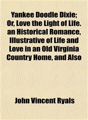 Yankee Doodle Dixie; Or, Love the Light of Life. an Historical Romance, Illustrative of Life and Love in an Old Virginia Country Home, and Also,1152183427,9781152183421