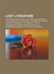 Lost literature Lost books, Lost plays, Lost poems, Lost religious texts, Writers of lost works, Titanomachy, Papias of Hierapolis, Margites,1155975189,9781155975184