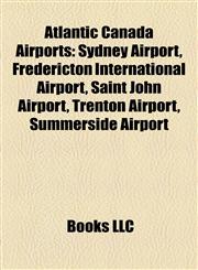 Atlantic Canada Airport Introduction Sydney Airport, Fredericton International Airport, Saint John Airport, Trenton Airport,115532045X,9781155320458