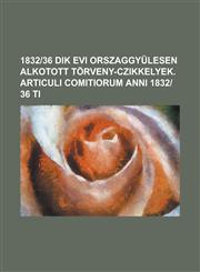 1832-36 Dik Evi Orszaggyulesen Alkotott Torveny-Czikkelyek. Articuli Comitiorum Anni 1832-36 Ti,1236887646,9781236887641