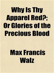 Why Is Thy Apparel Red?; Or Glories of the Precious Blood,1152491997,9781152491991