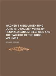 Wagner's Nibelungen Ring Done Into English Verse by Reginald Rankin Volume 2;  Siegfries and The twilight of the gods,115417512X,9781154175127