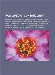 Familypedia - Consanguinity Married aunt, Married cousin, Married double first cousin, Married first cousin once removed, Married first cousin twice removed, Married fourth cousin, Married fourth cousin once removed, Married nephew, Married niece, Marrie,1234855135,9781234855130