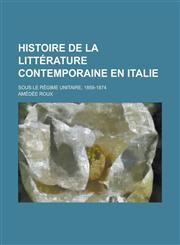 Histoire de La Litterature Contemporaine En Italie; Sous Le Regime Unitaire, 1859-1874,1153494418,9781153494410