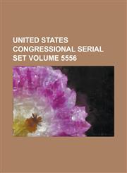 United States Congressional Serial Set Volume 5556,1234071886,9781234071882