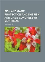Fish and game protection and the Fish and Game Congress of Montreal,1151455466,9781151455468