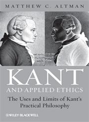 Kant and Applied Ethics The Uses and Limits of Kant's Practical Philosophy,0470657669,9780470657669