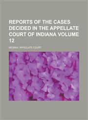 Reports of the Cases Decided in the Appellate Court of Indiana Volume 12,1130410692,9781130410693