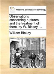 Observations concerning ruptures, and the treatment of them, by W. Blakey. ...,1170093728,9781170093726