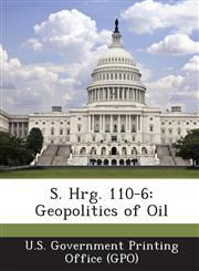 S. Hrg. 110-6 Geopolitics of Oil,1293026204,9781293026205