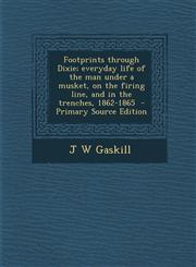 Footprints through Dixie; everyday life of the man under a musket, on the firing line, and in the trenches, 1862-1865  - Primary Source Edition,1295585820,9781295585823