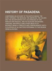 History of Pasadena; Comprising an Account of the Native Indian, the Early Spanish, the Mexican, the American, the Colony, and the Incorporated City, Occupancies of the Rancho San Pasqual, and Its Adjacent Mountains, Canyons, Waterfalls,1234159783,9781234159788