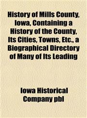 History of Mills County, Iowa, Containing a History of the County, Its Cities, Towns, Etc., a Biographical Directory of Many of Its Leading,1152543342,9781152543348