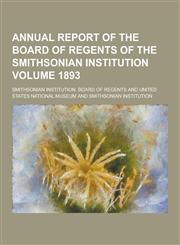Annual Report of the Board of Regents of the Smithsonian Institution Volume 1893,1230417036,9781230417035
