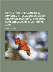 Pung Chow the Game of a Hundred Intelligences. Also Known as Mah-Diao, Mah-Jong, Mah-Cheuk, Mah-Juck and Pe-Ling,1153803844,9781153803847