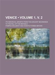 Venice (Volume 1, v. 2); Its Individual Growth From the Earliest Beginnings to the Fall of the Republic,1154095193,9781154095197