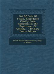 List of Casts of Fossils, Reproduced Chiefly from Specimens in the Department of Geology... - Primary Source Edition,129311832X,9781293118320