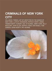 Criminals of New York City William M. Tweed, List of identities in The Gangs of New York, Lloyd R. Woodson, Patrick Henry Jones, Tanner Smith,1157237533,9781157237532