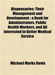 Dispensaries; Their Management and Development a Book for Administrators, Public Health Workers, and All Interested in Better Medical Service,1152516701,9781152516700