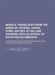 Morals. Translated from the Greek by several hands. Corr. and rev. by William Goodwin, with an introd. by Ralph Waldo Emerson,1236856325,9781236856326