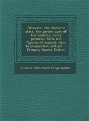 Delaware, the Diamond State, the Garden Spot of the Country, Some Pictures, Facts and Figures of Especial Value to Prospective Settlers - Primary Sour,129456191X,9781294561910