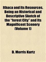 Ithaca and Its Resources. Being an Historical and Descriptive Sketch of the "forest City" and Its Magnificent Scenery (Volume 1),1152974661,9781152974661