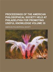 Proceedings of the American Philosophical Society held at Philadelphia for promoting useful knowledge Volume 35,115341726X,9781153417266