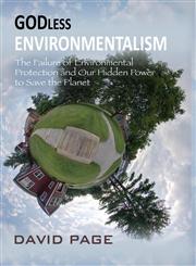 Godless Environmentalism The Failure of Environmental Protection and Our Hidden Power to Save the Planet,0989486435,9780989486439