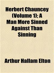Herbert Chauncey (Volume 1); A Man More Sinned Against Than Sinning,1152939378,9781152939370
