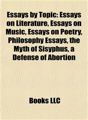 Essays by Topic Essays on Literature, Essays on Music, Essays on Poetry, Philosophy Essays, the Myth of Sisyphus, a Defense of Abortion,115782725X,9781157827252