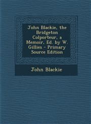 John Blackie, the Bridgeton Colporteur, a Memoir, Ed. by W. Gillies - Primary Source Edition,129485576X,9781294855767