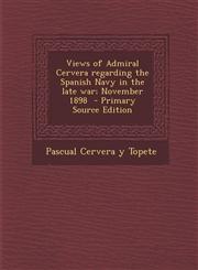 Views of Admiral Cervera Regarding the Spanish Navy in the Late War; November 1898 - Primary Source Edition,1293637211,9781293637210
