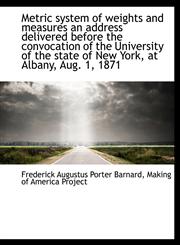 Metric System of Weights and Measures an Address Delivered Before the Convocation of the University,1116818442,9781116818444