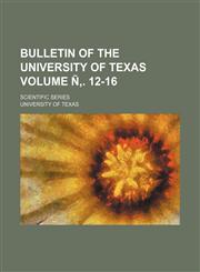 Bulletin of the University of Texas; Scientific Series Volume N . 12-16,1236502906,9781236502902