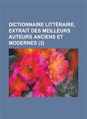 Dictionnaire Litteraire, Extrait Des Meilleurs Auteurs Anciens Et Modernes (3 ),1234633809,9781234633806