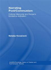 Narrating Post/Communism Colonial Discourse and Europe's Borderline Civilization,0415461111,9780415461115